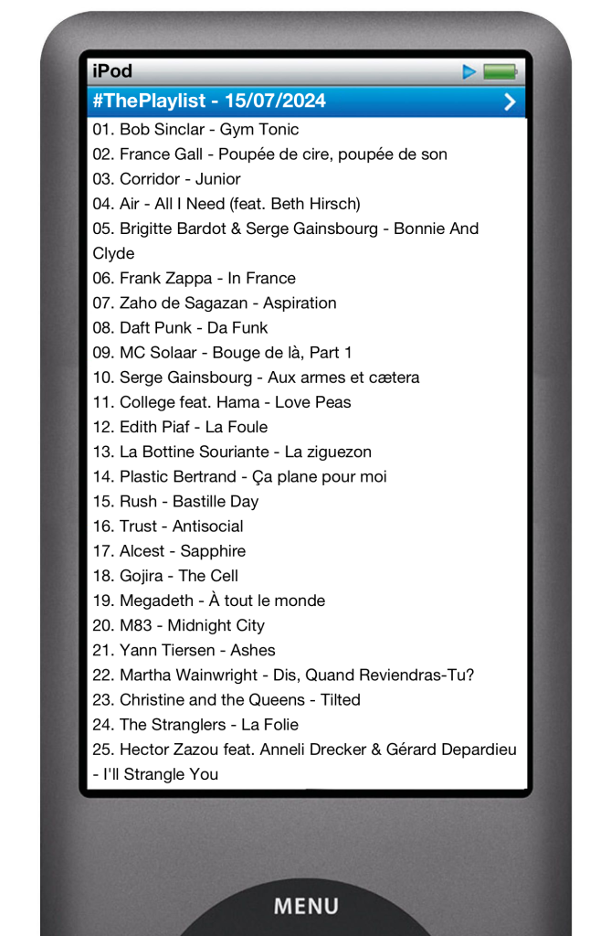 The tracks played on this episode, presented on the screen of a comically elongated iPod. 

The songs are:

01. Bob Sinclar - Gym Tonic
02. France Gall - Poupée de cire, poupée de son
03. Corridor - Junior
04. Air - All I Need (feat. Beth Hirsch)
05. Brigitte Bardot & Serge Gainsbourg - Bonnie And Clyde
06. Frank Zappa - In France
07. Zaho de Sagazan - Aspiration
08. Daft Punk - Da Funk
09. MC Solaar - Bouge de là, Part 1
10. Serge Gainsbourg - Aux armes et cætera
11. College feat. Hama - Love Peas
12. Edith Piaf - La Foule
13. La Bottine Souriante - La ziguezon
14. Plastic Bertrand - Ça plane pour moi
15. Rush - Bastille Day
16. Trust - Antisocial
17. Alcest - Sapphire
18. Gojira - The Cell
19. Megadeth - À tout le monde
20. M83 - Midnight City
21. Yann Tiersen - Ashes
22. Martha Wainwright - Dis, Quand Reviendras-Tu?
23. Christine and the Queens - Tilted
24. The Stranglers - La Folie
25. Hector Zazou feat. Anneli Drecker & Gérard Depardieu - I'll Strangle You