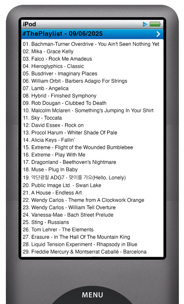 The tracks played on this episode, presented on the screen of a comically elongated iPod. 

The songs are:

01. Bachman-Turner Overdrive - You Ain't Seen Nothing Yet
02. Mika - Grace Kelly
03. Falco - Rock Me Amadeus
04. Hieroglyphics - Classic
05. Busdriver - Imaginary Places
06. William Orbit - Barbers Adagio For Strings
07. Lamb - Angelica
08. Hybrid - Finished Symphony
09. Rob Dougan - Clubbed To Death
10. Malcolm Mclaren - Something's Jumping In Your Shirt
11. Sky - Toccata
12. David Essex - Rock on
13. Procol Harum - Whiter Shade Of Pale
14. Alicia Keys - Fallin’
15. Extreme - Flight of the Wounded Bumblebee
16. Extreme - Play With Me
17. Dragonland - Beethoven's Nightmare
18. Muse - Plug In Baby
19. 악단광칠 ADG7 - 맞이를 가요(Hello, Lonely)
20. Public Image Ltd. - Swan Lake
21. A House - Endless Art
22. Wendy Carlos - Theme from A Clockwork Orange (Beethoviana)
23. Wendy Carlos - William Tell Overture
24. Vanessa-Mae - Bach Street Prelude
25. Sting - Russians
26. Tom Lehrer - The Elements
27. Erasure - In The Hall Of The Mountain King
28. Liquid Tension Experiment - Rhapsody in Blue
29. Freddie Mercury & Montserrat Caballé - Barcelona