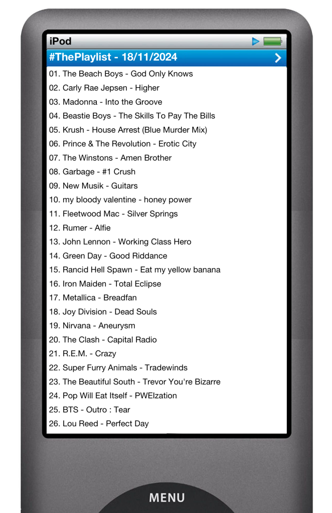 The tracks played on this episode, presented on the screen of a comically elongated iPod. 

The songs are:

01. The Beach Boys - God Only Knows
02. Carly Rae Jepsen - Higher
03. Madonna - Into the Groove
04. Beastie Boys - The Skills To Pay The Bills
05. Krush - House Arrest (Blue Murder Mix)
06. Prince & The Revolution - Erotic City
07. The Winstons - Amen Brother
08. Garbage - #1 Crush
09. New Musik - Guitars
10. my bloody valentine - honey power
11. Fleetwood Mac - Silver Springs 
12. Rumer - Alfie
13. John Lennon - Working Class Hero
14. Green Day - Good Riddance
15. Rancid Hell Spawn - Eat my yellow banana
16. Iron Maiden - Total Eclipse
17. Metallica - Breadfan
18. Joy Division - Dead Souls
19. Nirvana - Aneurysm 
20. The Clash - Capital Radio
21. R.E.M. - Crazy
22. Super Furry Animals - Tradewinds
23. The Beautiful South - Trevor You're Bizarre
24. Pop Will Eat Itself - PWEIzation
25. BTS - Outro : Tear
26. Lou Reed - Perfect Day