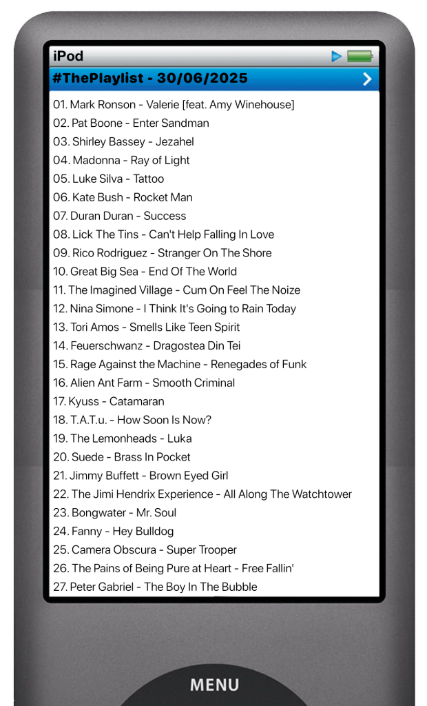 The tracks played on this episode, presented on the screen of a comically elongated iPod. 

The songs are:

01. Mark Ronson - Valerie [feat. Amy Winehouse]
02. Pat Boone - Enter Sandman
03. Shirley Bassey - Jezahel
04. Madonna - Ray of Light
05. Luke Silva - Tattoo
06. Kate Bush - Rocket Man
07. Duran Duran - Success
08. Lick The Tins - Can't Help Falling In Love
09. Rico Rodriguez - Stranger On The Shore
10. Great Big Sea - End Of The World
11. The Imagined Village - Cum On Feel The Noize
12. Nina Simone - I Think It's Going to Rain Today
13. Tori Amos - Smells Like Teen Spirit
14. Feuerschwanz - Dragostea Din Tei
15. Rage Against the Machine - Renegades of Funk
16. Alien Ant Farm - Smooth Criminal
17. Kyuss - Catamaran
18. T.A.T.u. - How Soon Is Now?
19. The Lemonheads - Luka
20. Suede - Brass In Pocket
21. Jimmy Buffett - Brown Eyed Girl
22. The Jimi Hendrix Experience - All Along The Watchtower
23. Bongwater - Mr. Soul
24. Fanny - Hey Bulldog
25. Camera Obscura - Super Trooper
26. The Pains of Being Pure at Heart - Free Fallin'
27. Peter Gabriel - The Boy In The Bubble