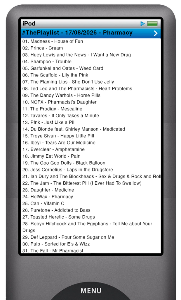 The tracks played on this episode, presented on the screen of a comically elongated iPod The songs are: 

01. Madness - House of Fun
02. Prince - Cream
03. Huey Lewis and the News - I Want a New Drug
04. Shampoo - Trouble
05. Garfunkel and Oates - Weed Card
06. The Scaffold - Lily the Pink
07. The Flaming Lips - She Don't Use Jelly
08. Ted Leo and The Pharmacists - Heart Problems
09. The Dandy Warhols - Horse Pills
10. NOFX - Pharmacist’s Daughter
11. The Prodigy - Mescaline
12. Tavares - It Only Takes a Minute
13. P!nk - Just Like a Pill
14. Du Blonde feat. Shirley Manson - Medicated
15. Troye Sivan - Happy Little Pill
16. Ibeyi - Tears Are Our Medicine
17. Everclear - Amphetamine
18. Jimmy Eat World - Pain
19. The Goo Goo Dolls - Black Balloon
20. Jess Cornelius - Laps in the Drugstore
21. Ian Dury and The Blockheads - Sex & Drugs & Rock and Roll
22. The Jam - The Bitterest Pill (I Ever Had To Swallow)
23. Daughter - Medicine
24. HotWax - Pharmacy
25. Can - Vitamin C
26. Puretone - Addicted to Bass
27. Toasted Heretic - Some Drugs
28. Robyn Hitchcock and The Egyptians - Tell Me about Your Drugs
29. Def Leppard - Pour Some Sugar on Me
30. Pulp - Sorted for E’s & Wizz
31. The Fall - Mr Pharmacist