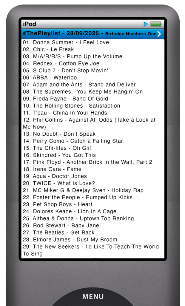 The tracks played on this episode, presented on the screen of a comically elongated iPod The songs are: 

01. Donna Summer - I Feel Love
02. Chic - Le Freak
03. M/A/R/R/S - Pump Up the Volume
04. Rednex - Cotton Eye Joe
05. S Club 7 - Don't Stop Movin'
06. ABBA - Waterloo
07. Adam and the Ants - Stand and Deliver
08. The Supremes - You Keep Me Hangin' On
09. Freda Payne - Band Of Gold
10. The Rolling Stones - Satisfaction
11. T'pau - China In Your Hands
12. Phil Collins - Against All Odds (Take a Look at Me Now)
13. No Doubt - Don’t Speak
14. Perry Como - Catch a Falling Star
15. The Chi-lites - Oh Girl
16. Skindred - You Got This
17. Pink Floyd - Another Brick in the Wall, Part 2
18. Irene Cara - Fame
19. Aqua - Doctor Jones
20. TWICE - What is Love?
21. MC Miker G & Deejay Sven - Holiday Rap
22. Foster the People - Pumped Up Kicks
23. Pet Shop Boys - Heart
24. Dolores Keane - Lion In A Cage
25. Althea & Donna - Uptown Top Ranking
26. Rod Stewart - Baby Jane
27. The Beatles - Get Back
28. Elmore James - Dust My Broom
29. The New Seekers - I'd Like To Teach The World To Sing